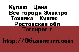 Куплю › Цена ­ 2 000 - Все города Электро-Техника » Куплю   . Ростовская обл.,Таганрог г.